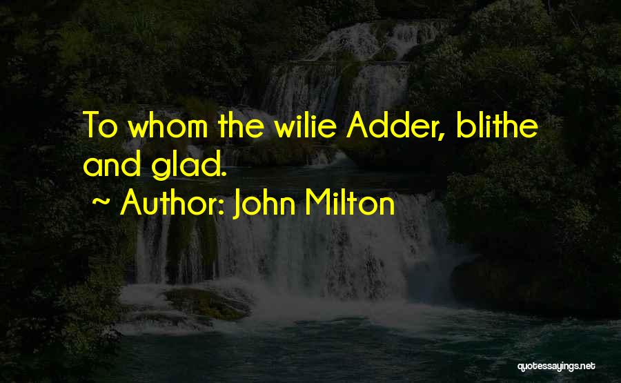 John Milton Quotes: To Whom The Wilie Adder, Blithe And Glad.