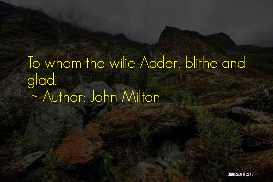 John Milton Quotes: To Whom The Wilie Adder, Blithe And Glad.