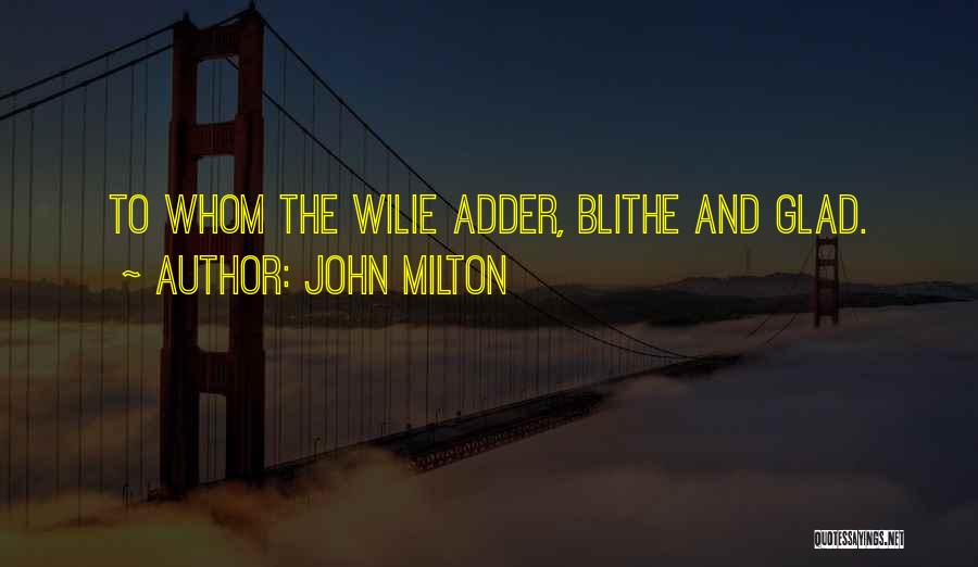 John Milton Quotes: To Whom The Wilie Adder, Blithe And Glad.