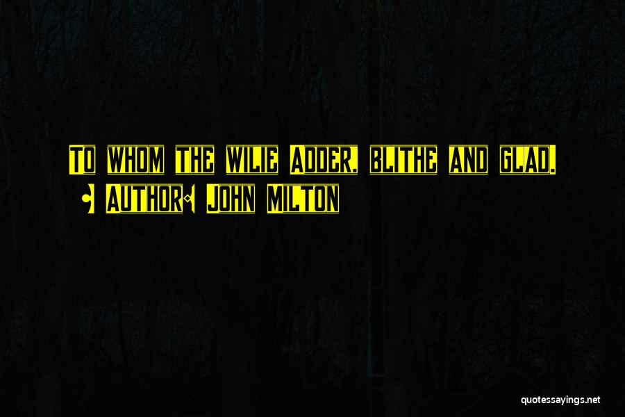 John Milton Quotes: To Whom The Wilie Adder, Blithe And Glad.