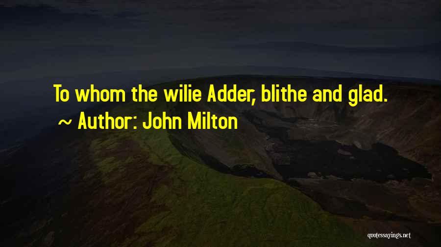 John Milton Quotes: To Whom The Wilie Adder, Blithe And Glad.