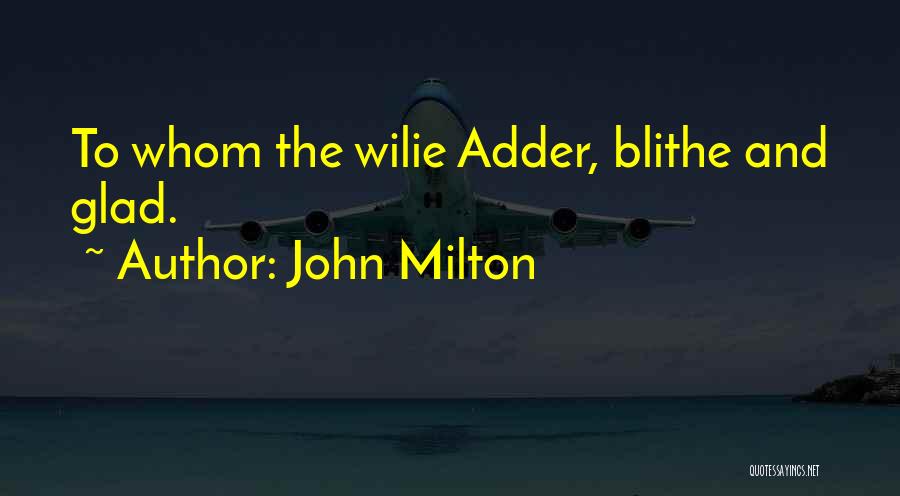 John Milton Quotes: To Whom The Wilie Adder, Blithe And Glad.