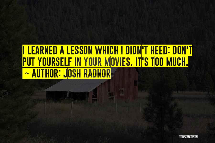 Josh Radnor Quotes: I Learned A Lesson Which I Didn't Heed: Don't Put Yourself In Your Movies. It's Too Much.