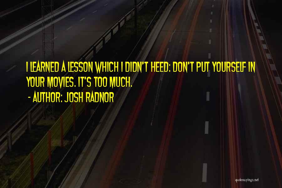 Josh Radnor Quotes: I Learned A Lesson Which I Didn't Heed: Don't Put Yourself In Your Movies. It's Too Much.