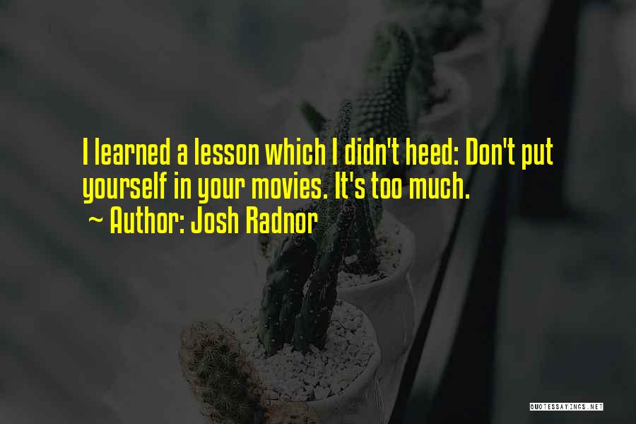 Josh Radnor Quotes: I Learned A Lesson Which I Didn't Heed: Don't Put Yourself In Your Movies. It's Too Much.