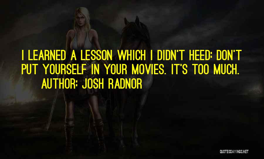 Josh Radnor Quotes: I Learned A Lesson Which I Didn't Heed: Don't Put Yourself In Your Movies. It's Too Much.