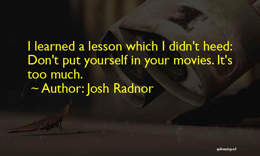 Josh Radnor Quotes: I Learned A Lesson Which I Didn't Heed: Don't Put Yourself In Your Movies. It's Too Much.