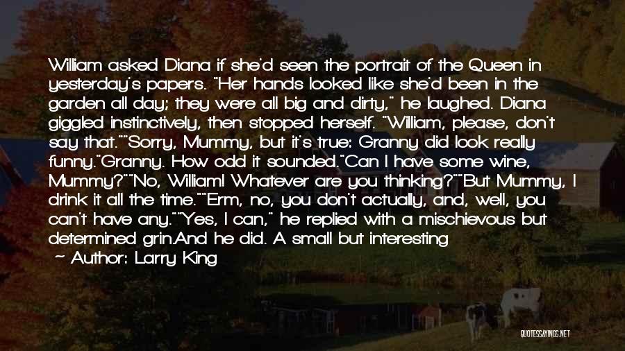 Larry King Quotes: William Asked Diana If She'd Seen The Portrait Of The Queen In Yesterday's Papers. Her Hands Looked Like She'd Been