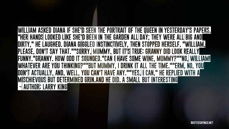 Larry King Quotes: William Asked Diana If She'd Seen The Portrait Of The Queen In Yesterday's Papers. Her Hands Looked Like She'd Been