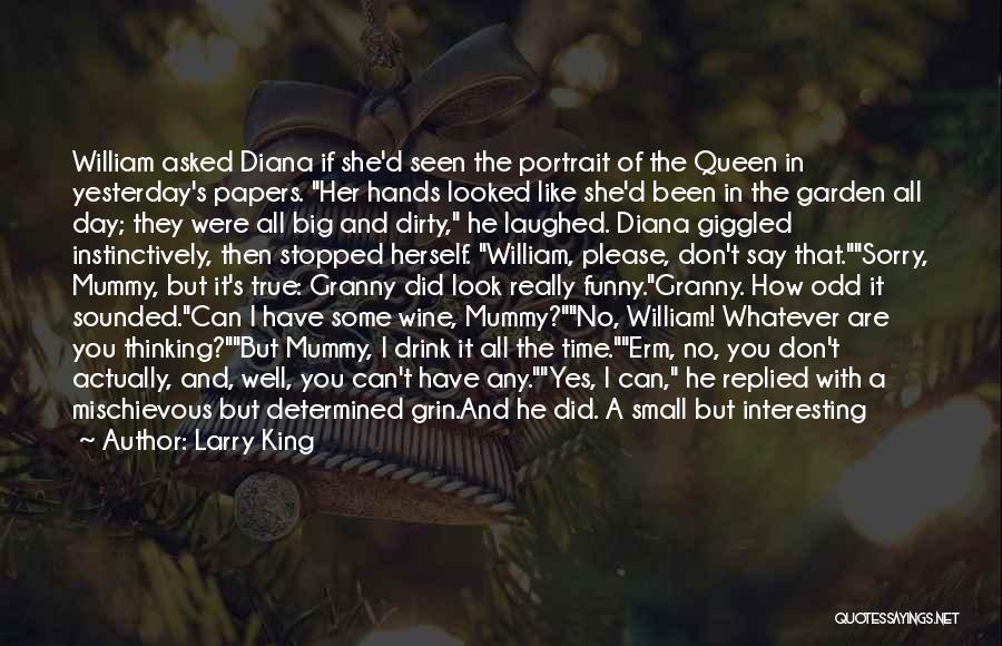 Larry King Quotes: William Asked Diana If She'd Seen The Portrait Of The Queen In Yesterday's Papers. Her Hands Looked Like She'd Been