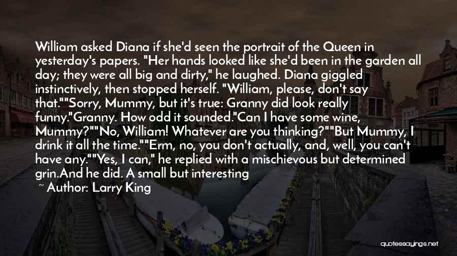 Larry King Quotes: William Asked Diana If She'd Seen The Portrait Of The Queen In Yesterday's Papers. Her Hands Looked Like She'd Been