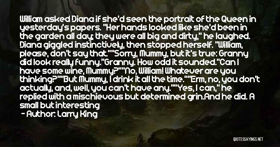 Larry King Quotes: William Asked Diana If She'd Seen The Portrait Of The Queen In Yesterday's Papers. Her Hands Looked Like She'd Been