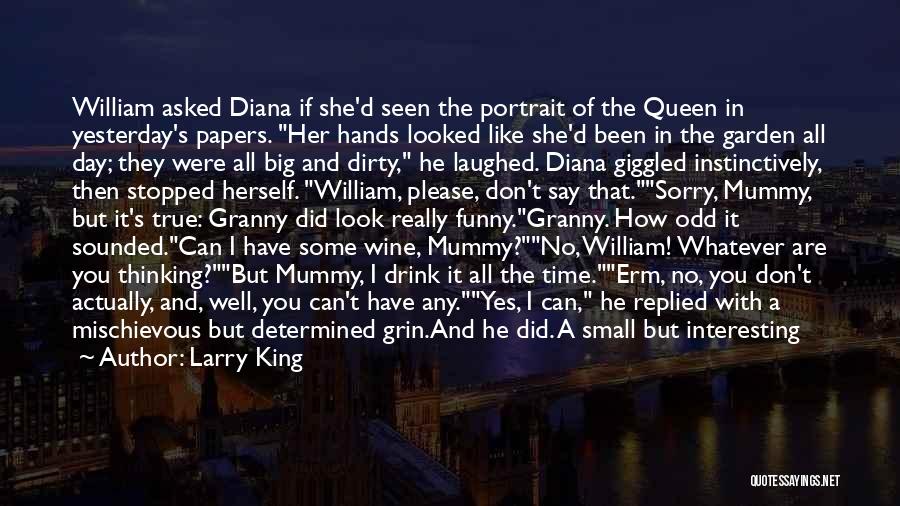 Larry King Quotes: William Asked Diana If She'd Seen The Portrait Of The Queen In Yesterday's Papers. Her Hands Looked Like She'd Been