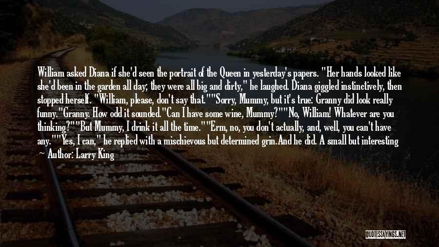 Larry King Quotes: William Asked Diana If She'd Seen The Portrait Of The Queen In Yesterday's Papers. Her Hands Looked Like She'd Been