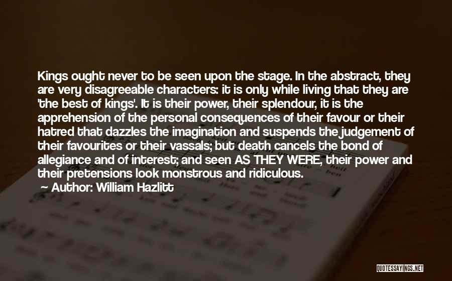 William Hazlitt Quotes: Kings Ought Never To Be Seen Upon The Stage. In The Abstract, They Are Very Disagreeable Characters: It Is Only