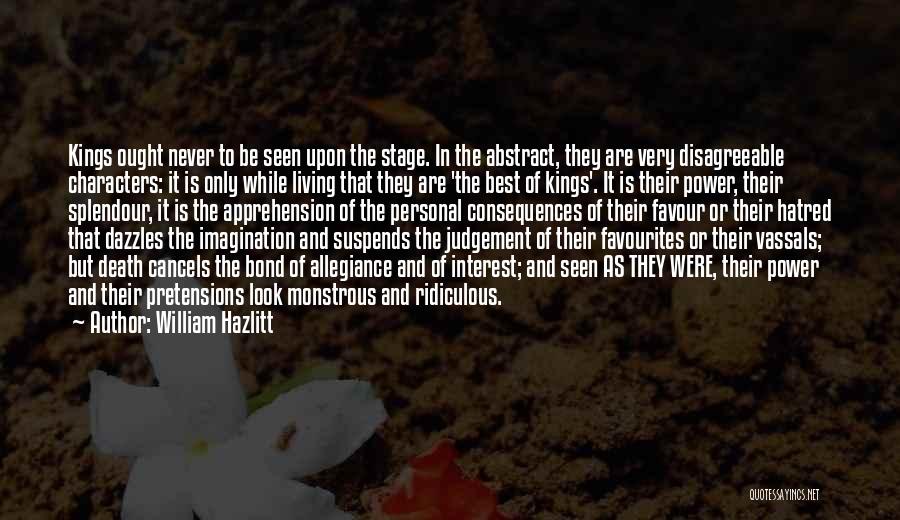 William Hazlitt Quotes: Kings Ought Never To Be Seen Upon The Stage. In The Abstract, They Are Very Disagreeable Characters: It Is Only