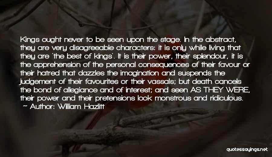 William Hazlitt Quotes: Kings Ought Never To Be Seen Upon The Stage. In The Abstract, They Are Very Disagreeable Characters: It Is Only