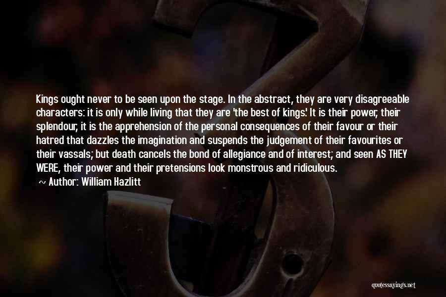 William Hazlitt Quotes: Kings Ought Never To Be Seen Upon The Stage. In The Abstract, They Are Very Disagreeable Characters: It Is Only