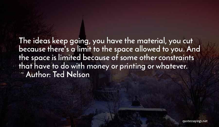 Ted Nelson Quotes: The Ideas Keep Going, You Have The Material, You Cut Because There's A Limit To The Space Allowed To You.