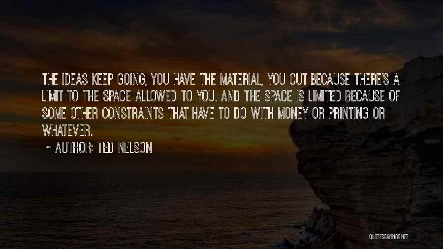 Ted Nelson Quotes: The Ideas Keep Going, You Have The Material, You Cut Because There's A Limit To The Space Allowed To You.