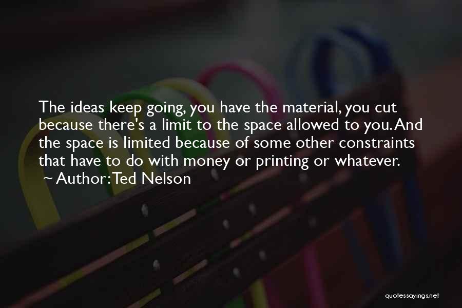 Ted Nelson Quotes: The Ideas Keep Going, You Have The Material, You Cut Because There's A Limit To The Space Allowed To You.