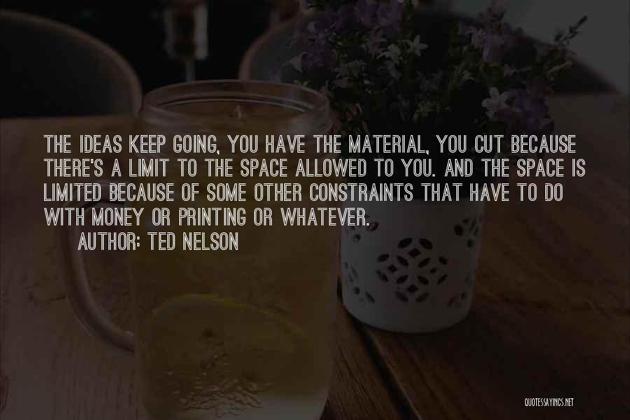 Ted Nelson Quotes: The Ideas Keep Going, You Have The Material, You Cut Because There's A Limit To The Space Allowed To You.