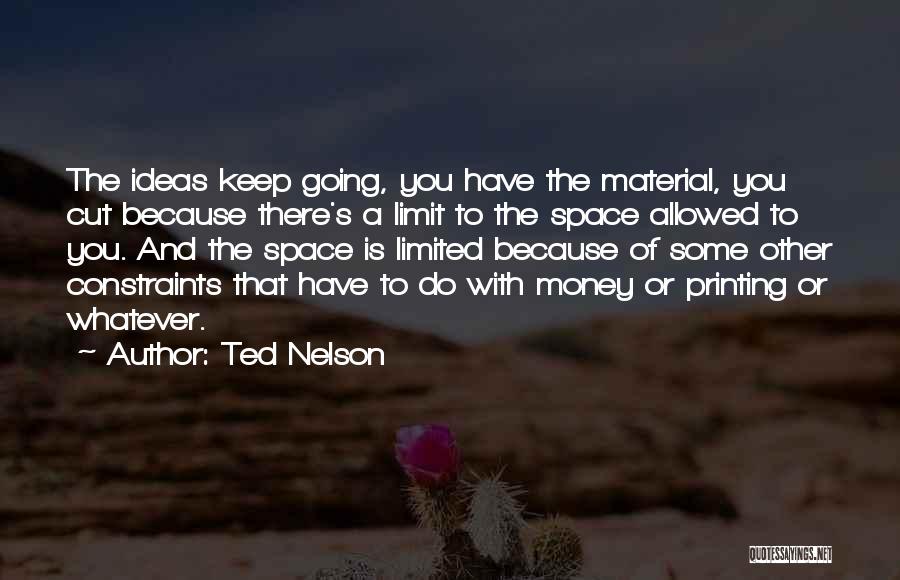 Ted Nelson Quotes: The Ideas Keep Going, You Have The Material, You Cut Because There's A Limit To The Space Allowed To You.