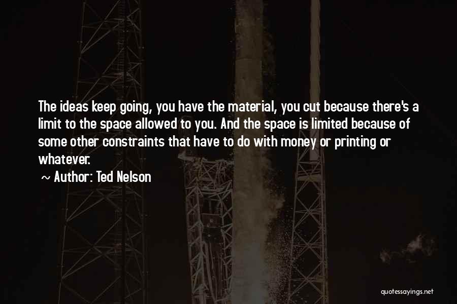 Ted Nelson Quotes: The Ideas Keep Going, You Have The Material, You Cut Because There's A Limit To The Space Allowed To You.