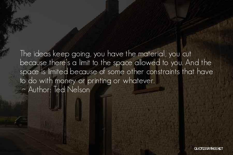 Ted Nelson Quotes: The Ideas Keep Going, You Have The Material, You Cut Because There's A Limit To The Space Allowed To You.