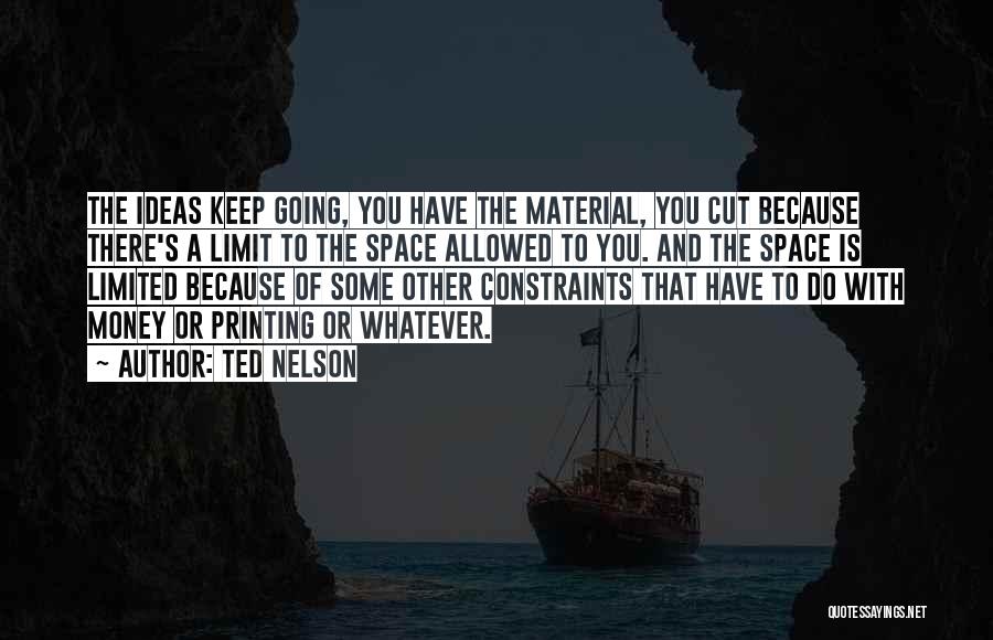 Ted Nelson Quotes: The Ideas Keep Going, You Have The Material, You Cut Because There's A Limit To The Space Allowed To You.