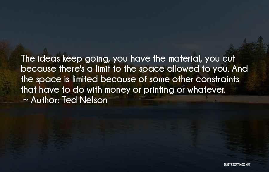 Ted Nelson Quotes: The Ideas Keep Going, You Have The Material, You Cut Because There's A Limit To The Space Allowed To You.