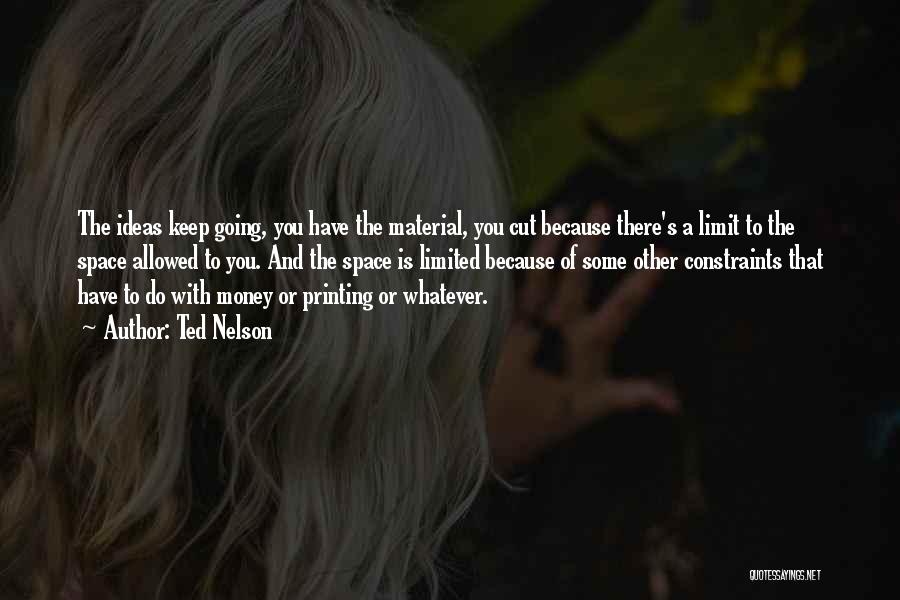 Ted Nelson Quotes: The Ideas Keep Going, You Have The Material, You Cut Because There's A Limit To The Space Allowed To You.