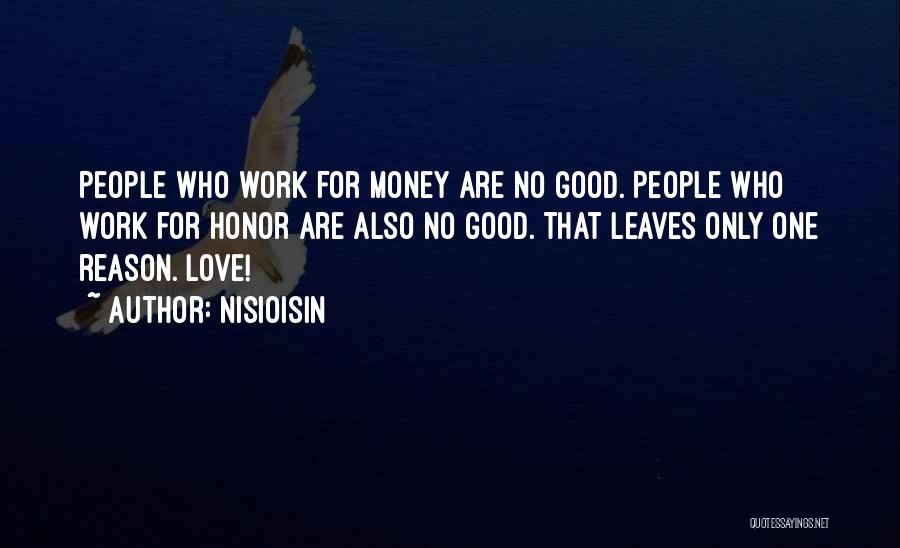 NisiOisiN Quotes: People Who Work For Money Are No Good. People Who Work For Honor Are Also No Good. That Leaves Only