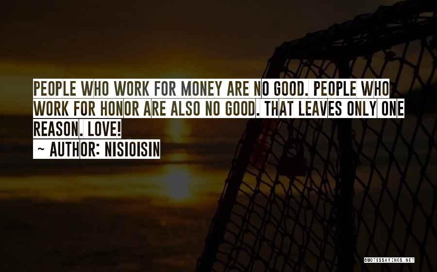 NisiOisiN Quotes: People Who Work For Money Are No Good. People Who Work For Honor Are Also No Good. That Leaves Only
