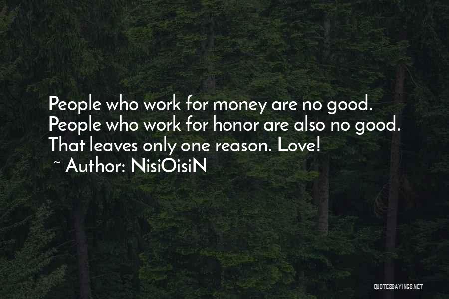 NisiOisiN Quotes: People Who Work For Money Are No Good. People Who Work For Honor Are Also No Good. That Leaves Only