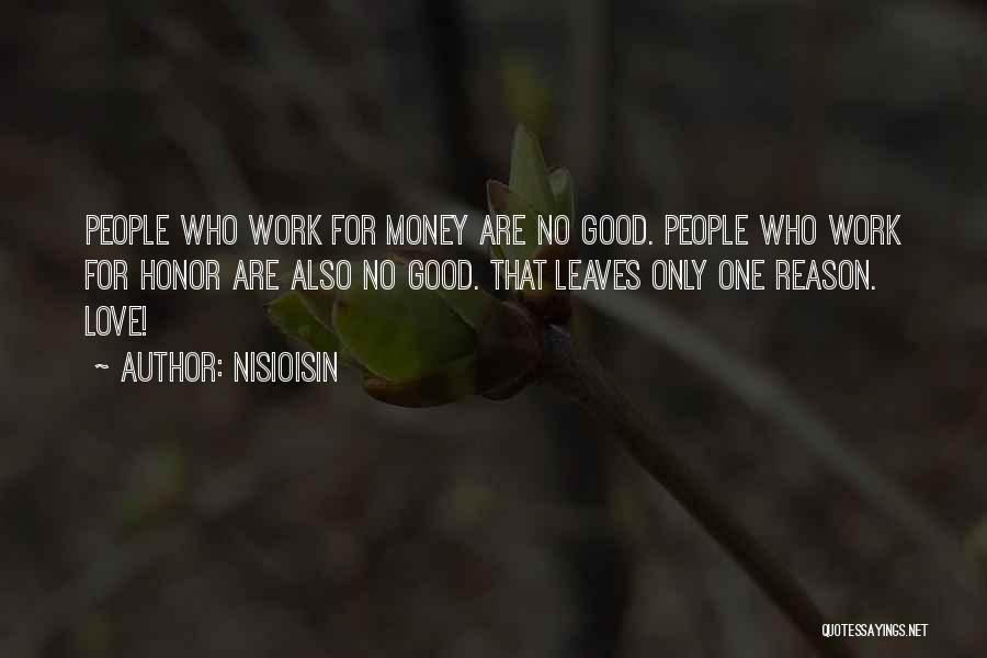 NisiOisiN Quotes: People Who Work For Money Are No Good. People Who Work For Honor Are Also No Good. That Leaves Only