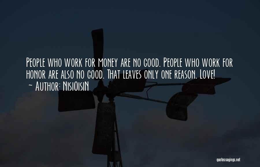 NisiOisiN Quotes: People Who Work For Money Are No Good. People Who Work For Honor Are Also No Good. That Leaves Only