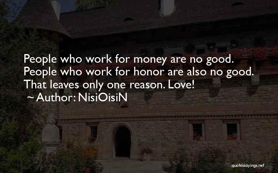 NisiOisiN Quotes: People Who Work For Money Are No Good. People Who Work For Honor Are Also No Good. That Leaves Only