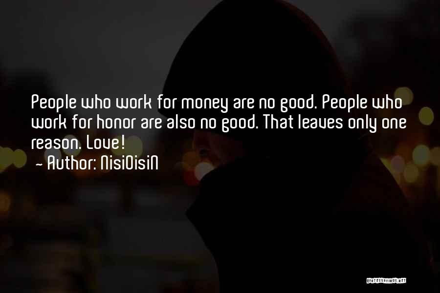NisiOisiN Quotes: People Who Work For Money Are No Good. People Who Work For Honor Are Also No Good. That Leaves Only