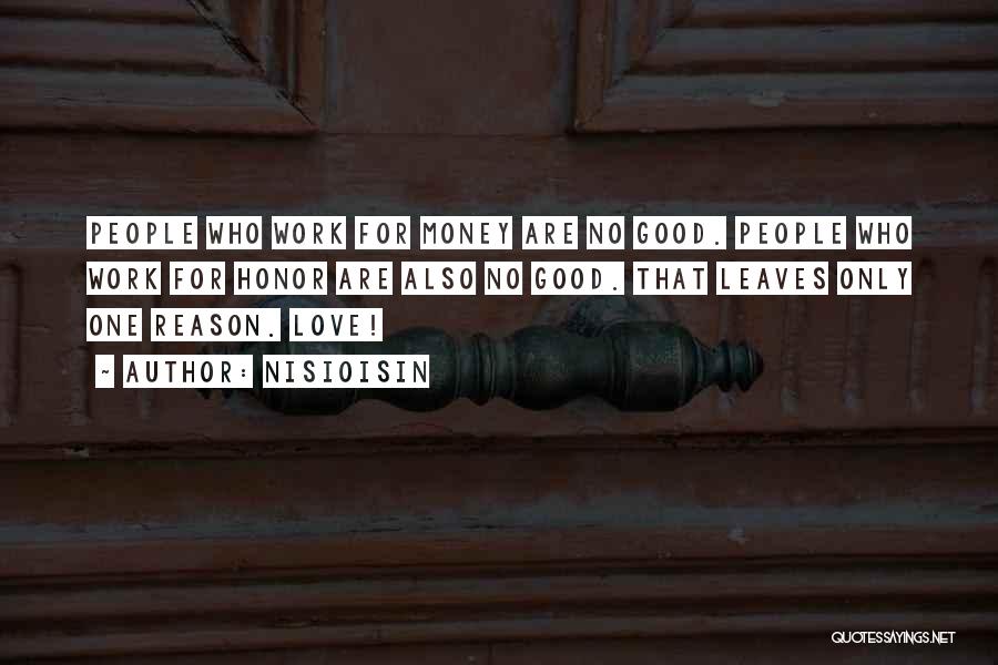 NisiOisiN Quotes: People Who Work For Money Are No Good. People Who Work For Honor Are Also No Good. That Leaves Only