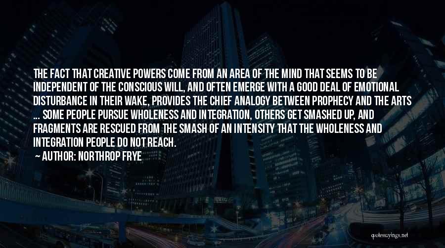 Northrop Frye Quotes: The Fact That Creative Powers Come From An Area Of The Mind That Seems To Be Independent Of The Conscious