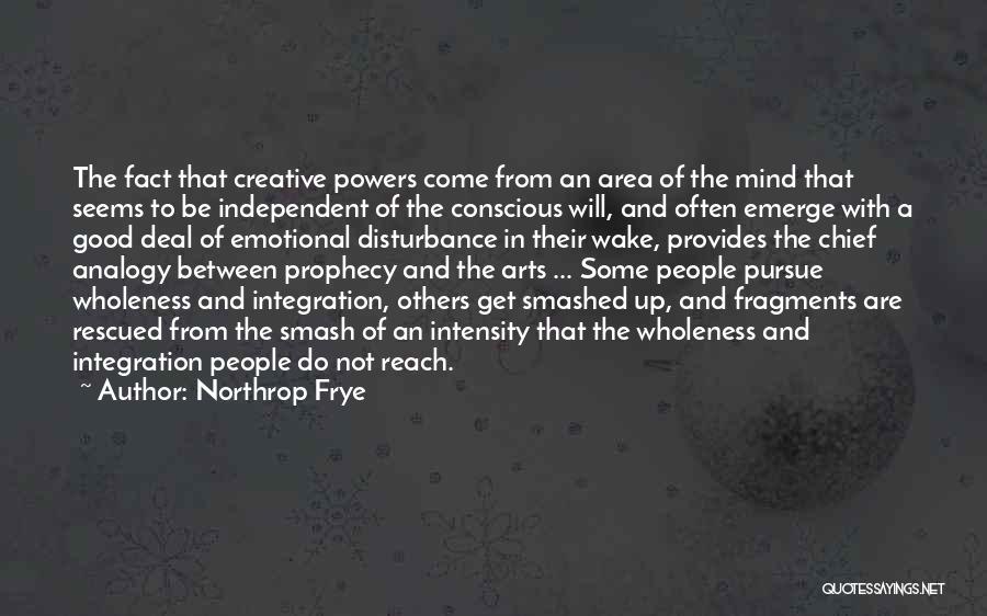 Northrop Frye Quotes: The Fact That Creative Powers Come From An Area Of The Mind That Seems To Be Independent Of The Conscious