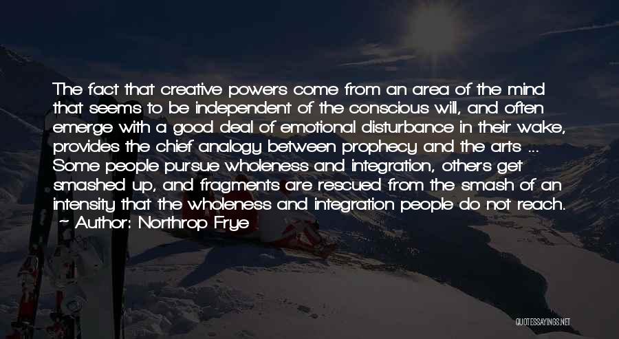 Northrop Frye Quotes: The Fact That Creative Powers Come From An Area Of The Mind That Seems To Be Independent Of The Conscious