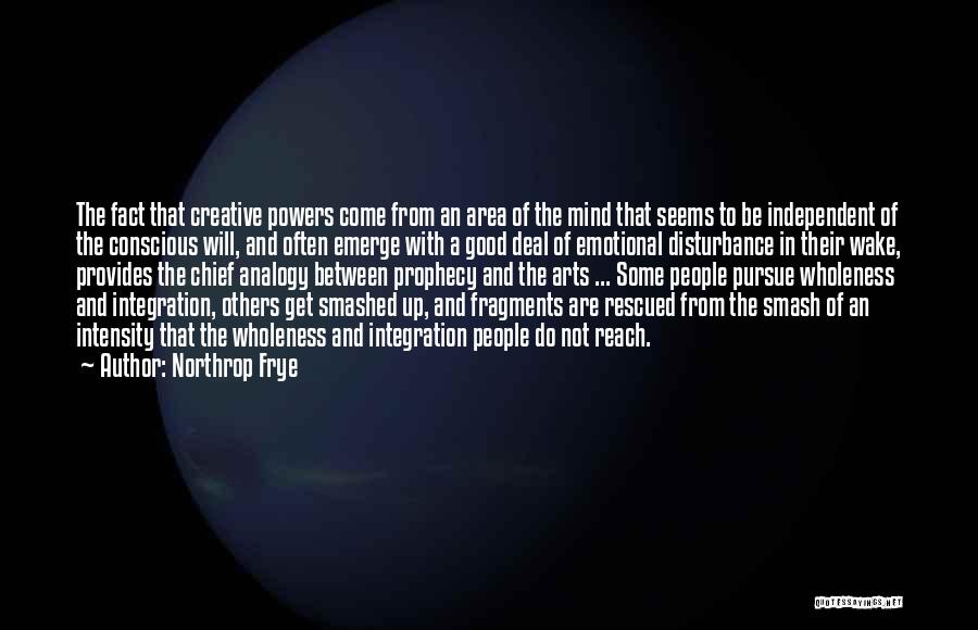 Northrop Frye Quotes: The Fact That Creative Powers Come From An Area Of The Mind That Seems To Be Independent Of The Conscious