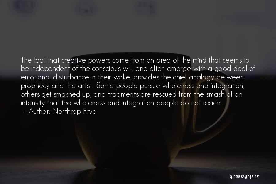 Northrop Frye Quotes: The Fact That Creative Powers Come From An Area Of The Mind That Seems To Be Independent Of The Conscious