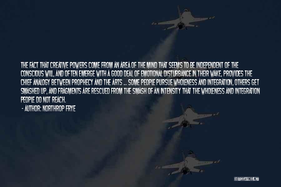 Northrop Frye Quotes: The Fact That Creative Powers Come From An Area Of The Mind That Seems To Be Independent Of The Conscious