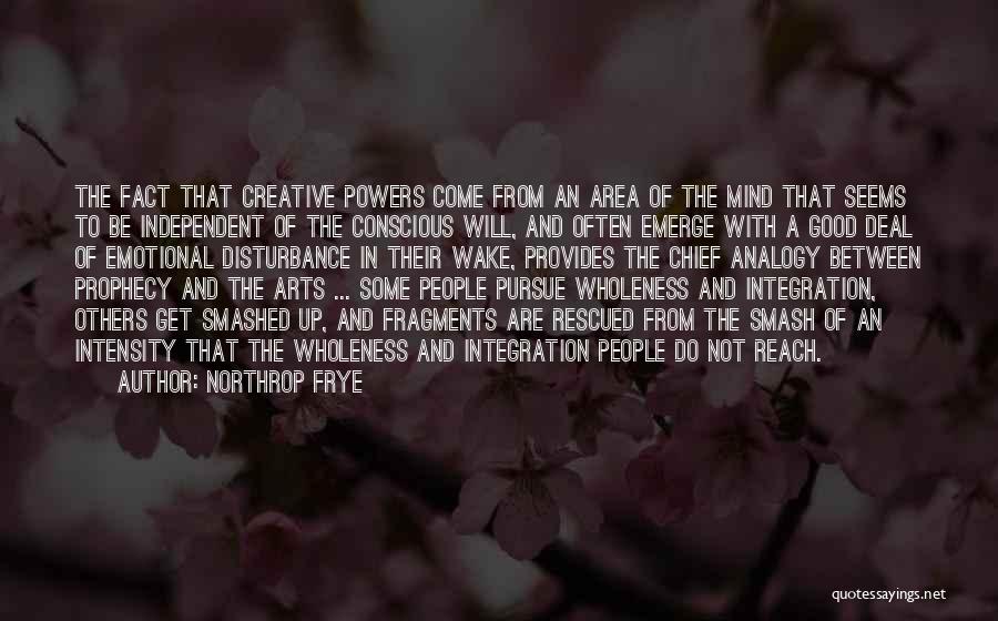 Northrop Frye Quotes: The Fact That Creative Powers Come From An Area Of The Mind That Seems To Be Independent Of The Conscious