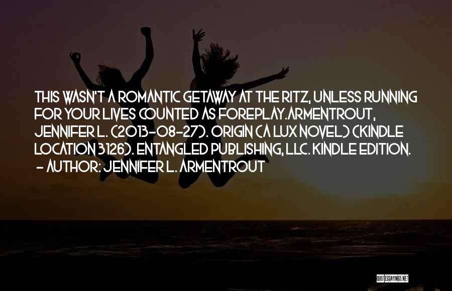 Jennifer L. Armentrout Quotes: This Wasn't A Romantic Getaway At The Ritz, Unless Running For Your Lives Counted As Foreplay.armentrout, Jennifer L. (2013-08-27). Origin