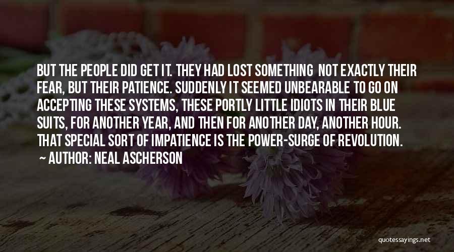 Neal Ascherson Quotes: But The People Did Get It. They Had Lost Something Not Exactly Their Fear, But Their Patience. Suddenly It Seemed