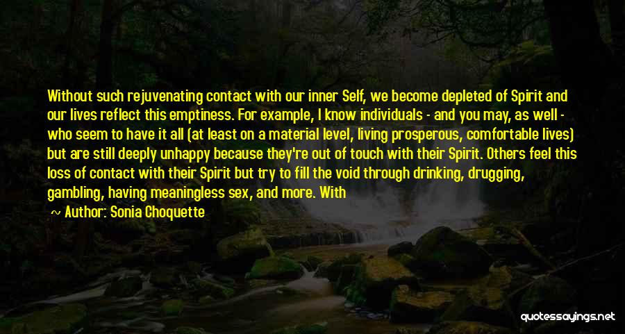 Sonia Choquette Quotes: Without Such Rejuvenating Contact With Our Inner Self, We Become Depleted Of Spirit And Our Lives Reflect This Emptiness. For